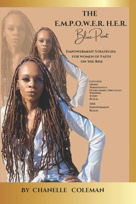 The E.M.P.O.W.E.R. H. E. R. Blue-Print: Empowerment Strategies for Women of Faith on the Rise by Coleman, Chanelle