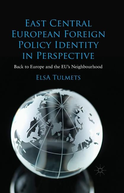 East Central European Foreign Policy Identity in Perspective: Back to Europe and the Eu's Neighbourhood by Tulmets, E.