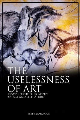 Uselessness of Art: Essays in the Philosophy of Art and Literature by Lamarque, Peter