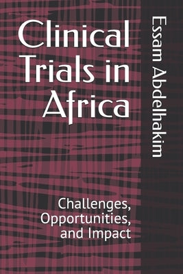 Clinical Trials in Africa: Challenges, Opportunities, and Impact by Abdelhakim, Essam