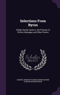 Selections From Byron: Childe Harold, Canto Iv, the Prisoner of Chillon, Mazeppa, and Other Poems by Tucker, Samuel Marion
