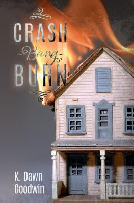 Crash Bang Burn by Goodwin, K. Dawn