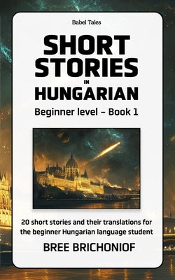 Short Stories in Hungarian: Beginner level - Book 1 by Brichoniof, Bree
