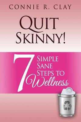 Quit Skinny!: 7 Simple, Sane Steps to Wellness by Clay, Connie R.