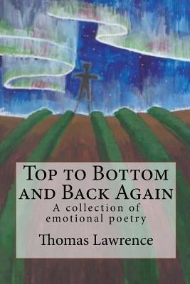 Top to Bottom and Back Again: A collection of emotional poetry by Lawrence, Thomas E.