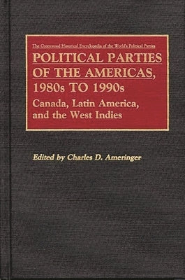 Political Parties of the Americas, 1980s to 1990s: Canada, Latin America, and the West Indies by Ameringer, Charles