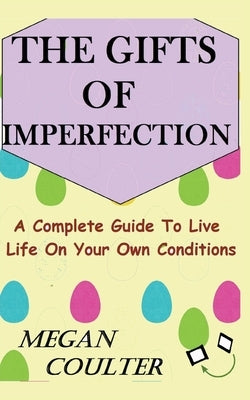The Gifts Of Imperfection: A Complete Guide to Live Life on Your Own Conditions by Coulter, Megan