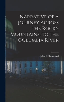 Narrative of a Journey Across the Rocky Mountains, to the Columbia River by Townsend, John K.