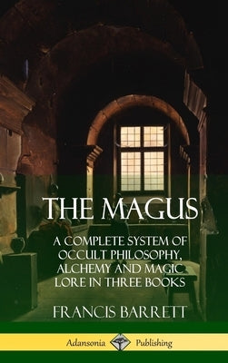 The Magus: A Complete System of Occult Philosophy, Alchemy and Magic Lore in Three Books (Hardcover) by Barrett, Francis