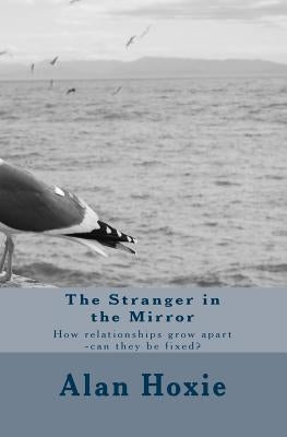 The Stranger in the Mirror: How relationships grow apart -can they be fixed? by Hoxie, Alan Ray