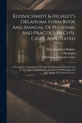 Kleinschmidt & Highley's Oklahoma Form Book And Manual Of Pleading And Practice In Civil Cases, Annotated: A Complete Compilation Of Legal And Busines by Kleinschmidt, Rudolph August