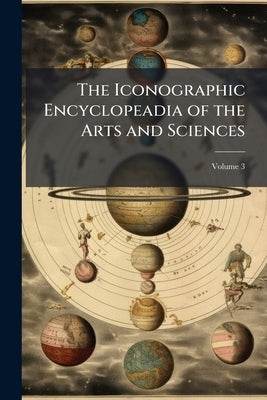 The Iconographic Encyclopeadia of the Arts and Sciences; Volume 3 by Anonymous