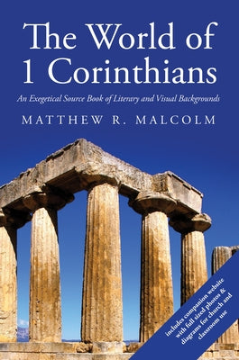 The World of 1 Corinthians: An Exegetical Source Book of Literary and Visual Backgrounds by Malcolm, Matthew R.