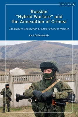 Russian 'Hybrid Warfare' and the Annexation of Crimea: The Modern Application of Soviet Political Warfare by Debenedictis, Kent