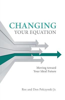 Changing Your Equation: Moving toward Your Ideal Future by Polczynski, Roe And Don, Jr.