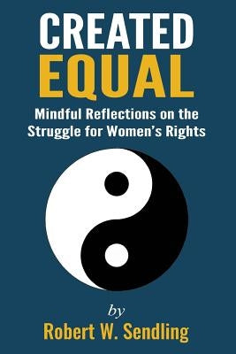 Created Equal: Mindful reflections on the struggle for woman's rights by Sendling, Robert W.