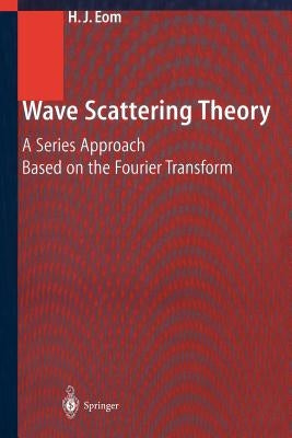 Wave Scattering Theory: A Series Approach Based on the Fourier Transformation by Eom, Hyo J.