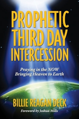 Prophetic Third Day Intercession: Praying in the NOW Bringing Heaven to Earth by Mills, Joshua