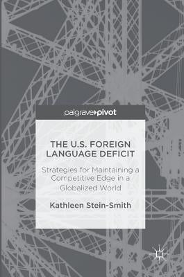 The U.S. Foreign Language Deficit: Strategies for Maintaining a Competitive Edge in a Globalized World by Stein-Smith, Kathleen