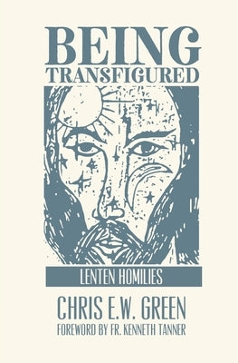 Being Transfigured: Lenten Homilies by Green, Chris Ew