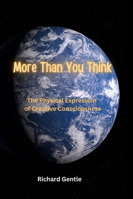 More Than You Think: The Physical Expression of Creative Consciousness by Gentle, Richard