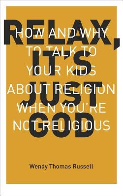 Relax It's Just God: How and Why to Talk to Your Kids about Religion When You're Not Religious by Russell, Wendy Thomas