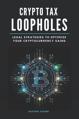 Crypto Tax Loopholes: Legal Strategies to Optimize Your Cryptocurrency Gains by Scribe, Satoshi