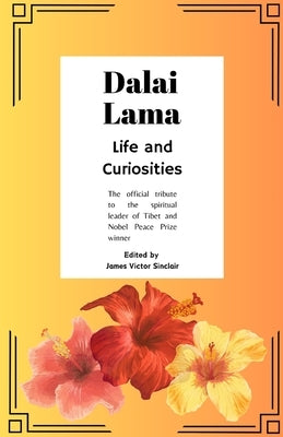 Dalai Lama: Life and Curiosities: The official tribute to the spiritual leader of Tibet and Nobel Peace Prize winner by Victor Sinclair, James