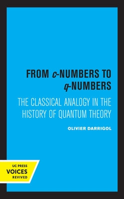 From C-Numbers to Q-Numbers: The Classical Analogy in the History of Quantum Theory Volume 8 by Darrigol, Olivier