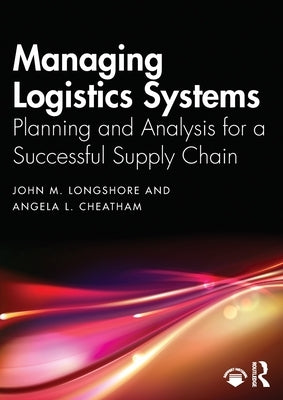 Managing Logistics Systems: Planning and Analysis for a Successful Supply Chain by Longshore, John M.