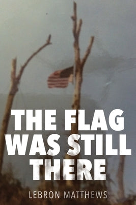 The Flag Was Still There by Matthews, E. Lebron