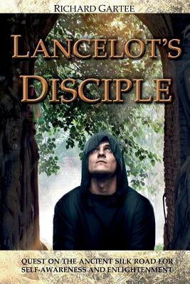 Lancelot's Disciple: Quest on the Ancient Silk Road for Self-Awareness and Enlightenment by Gartee, Richard