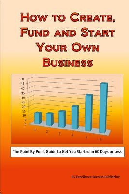 How to Create, Fund and Start Your Own Business by Publishing, Excellence Success