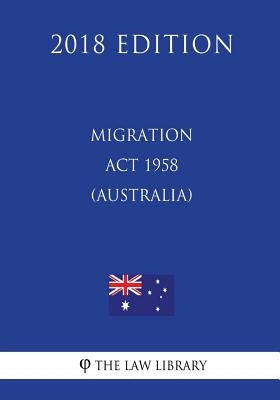 Migration Act 1958 (Australia) (2018 Edition) by The Law Library