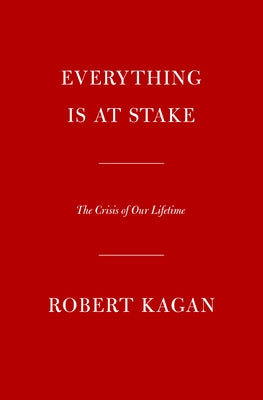 Everything Is at Stake: The Crisis of Our Lifetime by Kagan, Robert
