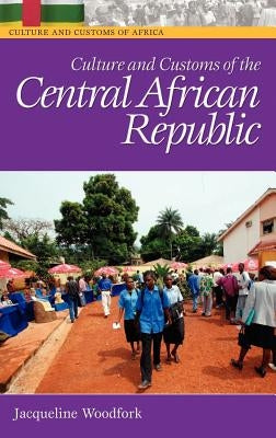 Culture and Customs of the Central African Republic by Woodfork, Jacqueline