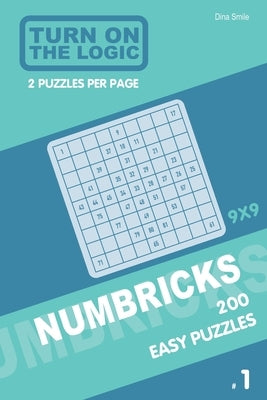 Turn On The Logic Numbricks 200 Easy Puzzles 9x9 (Volume 1) by Smile, Dina