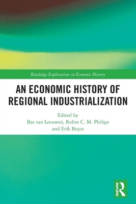 An Economic History of Regional Industrialization by Van Leeuwen, Bas