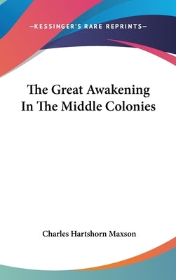The Great Awakening In The Middle Colonies by Maxson, Charles Hartshorn