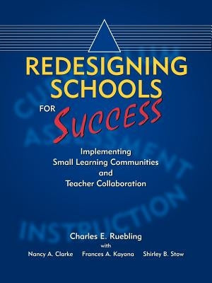Redesigning Schools for Success: Implementing Small Learning Communities and Teacher Collaboration by Ruebling, Charles E.