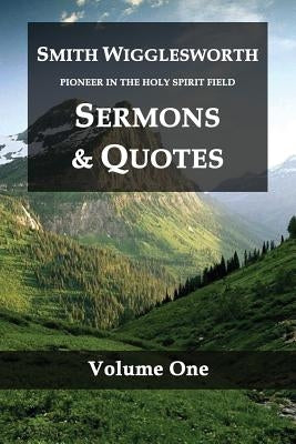 Smith Wigglesworth Pioneer in the Holy Spirit Field Volume One: Sermons & Quotes by Wigglesworth, Smith