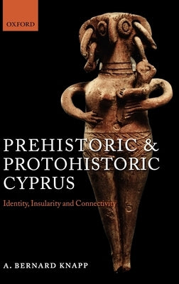 Prehistoric and Protohistoric Cyprus: Identity, Insularity, and Connectivity by Knapp, A. Bernard