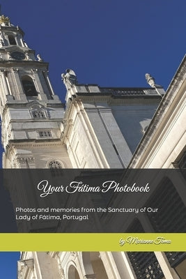 Your F?tima Photobook: Photos and memories from the Sanctuary of Our Lady of F?tima, Portugal by Toma, Marianne