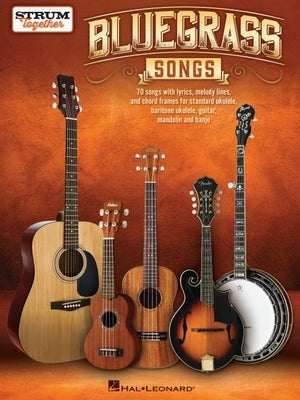 Bluegrass Songs - Strum Together: 70 Songs with Lyrics, Melody Lines and Chord Frames for Any Combo of Standard Ukulele, Baritone Ukulele, Guitar, Man by 