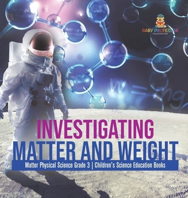 Investigating Matter and Weight Matter Physical Science Grade 3 Children's Science Education Books by Baby Professor