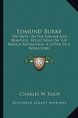 Edmund Burke: On Taste, On The Sublime And Beautiful, Reflections On The French Revolution, A Letter To A Noble Lord by Eliot, Charles W.