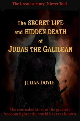 The Secret Life and Hidden Death of Judas the Galilean by Doyle, Julian