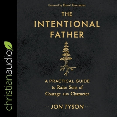 The Intentional Father: A Practical Guide to Raise Sons of Courage and Character by Tyson, Jon