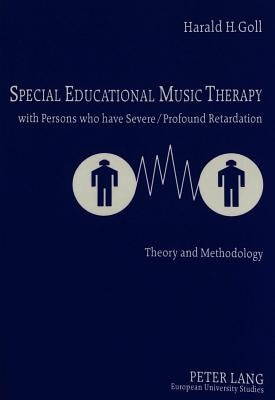 Special Educational Music Therapy with Persons Who Have Severe/Profound Retardation: Theory and Methodology by Goll, Harald H.