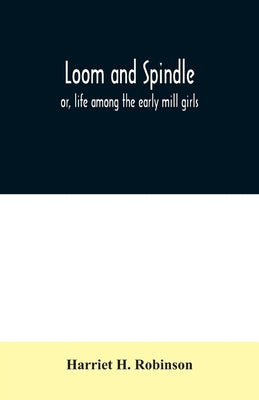 Loom and spindle: or, life among the early mill girls; with a sketch of The Lowell Offering and some of its contributors by H. Robinson, Harriet